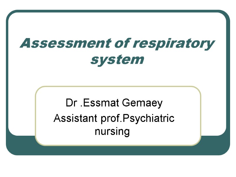 Assessment of respiratory system Dr .Essmat Gemaey Assistant prof.Psychiatric nursing